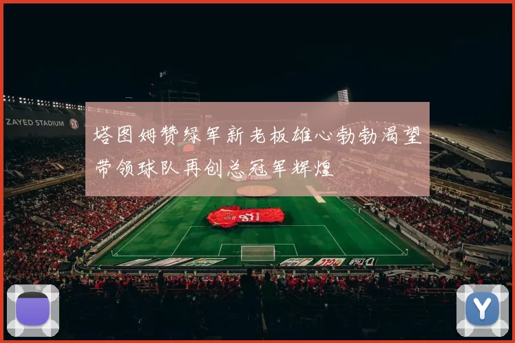 塔图姆赞绿军新老板雄心勃勃渴望带领球队再创总冠军辉煌