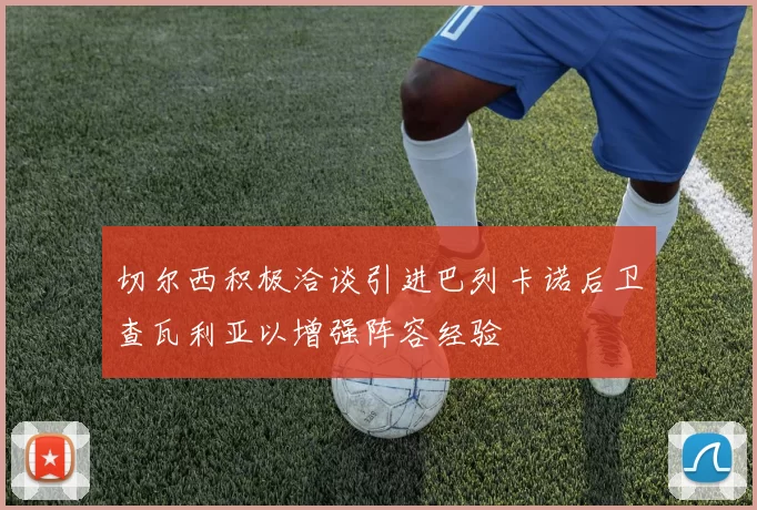 切尔西积极洽谈引进巴列卡诺后卫查瓦利亚以增强阵容经验