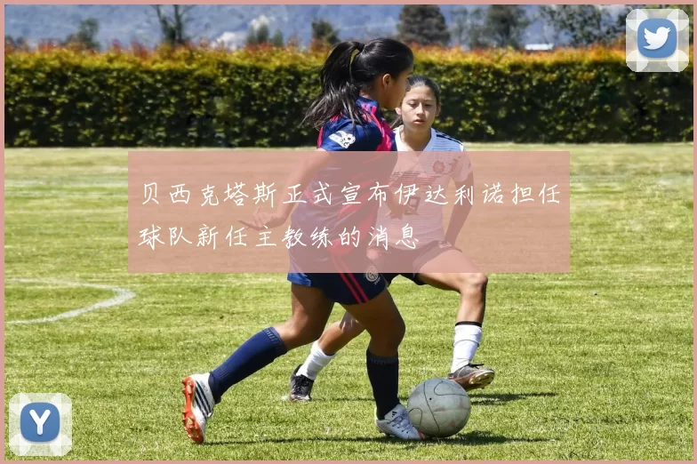 贝西克塔斯正式宣布伊达利诺担任球队新任主教练的消息