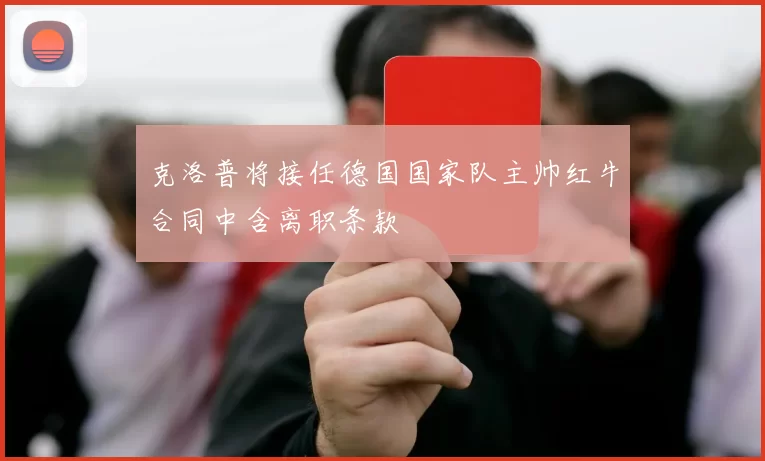 克洛普将接任德国国家队主帅红牛合同中含离职条款