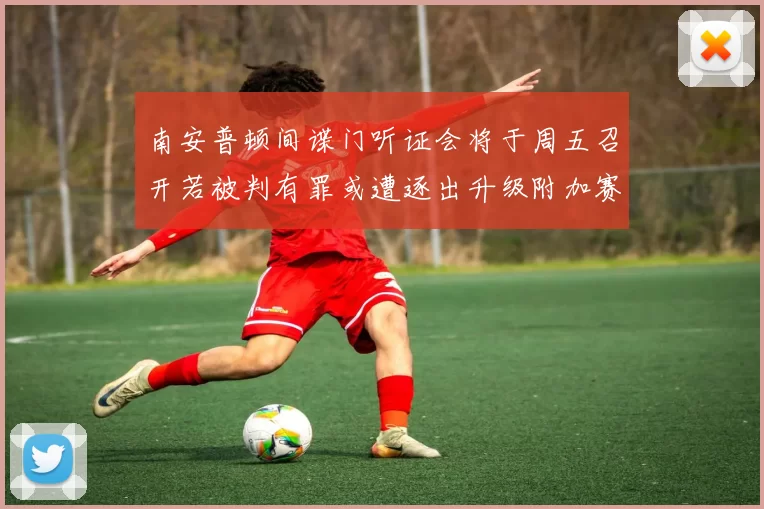 南安普顿间谍门听证会将于周五召开若被判有罪或遭逐出升级附加赛