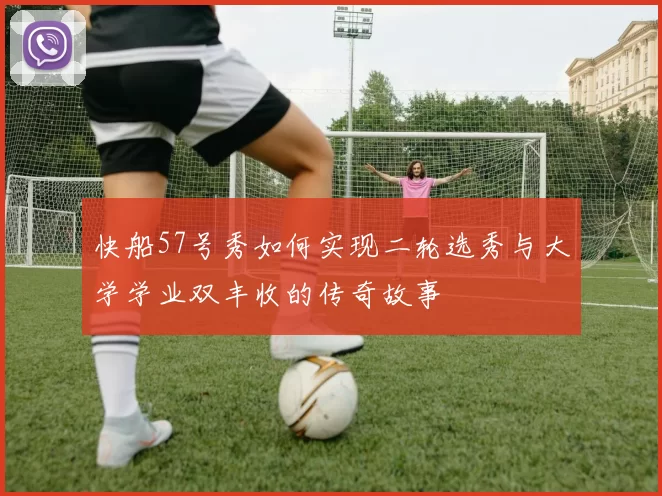 快船57号秀如何实现二轮选秀与大学学业双丰收的传奇故事