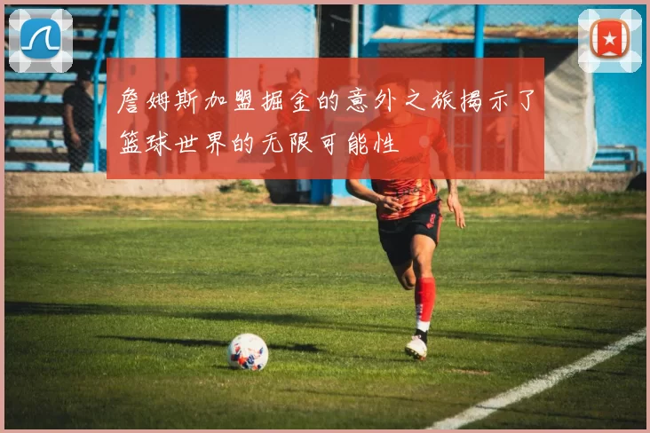 詹姆斯加盟掘金的意外之旅揭示了篮球世界的无限可能性