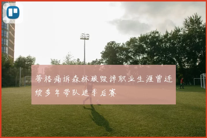 蒂格痛诉森林狼毁掉职业生涯曾连续多年带队进季后赛