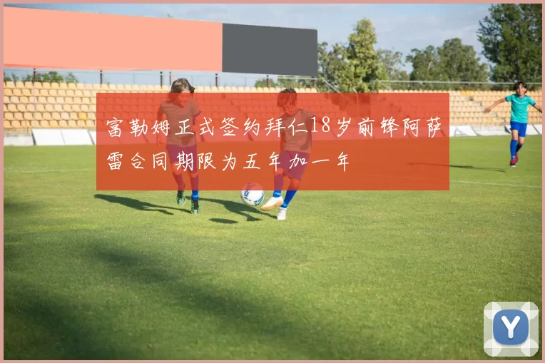 富勒姆正式签约拜仁18岁前锋阿萨雷合同期限为五年加一年